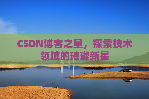 CSDN博客之星，探索技术领域的璀璨新星